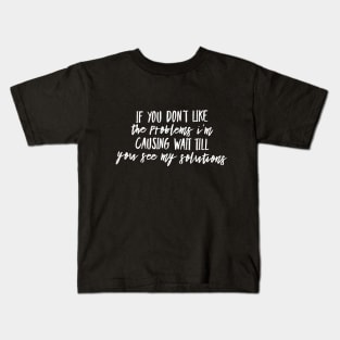 If you don't like the PROBLEMS I'm causing wait till you see my SOLUTIONS (whtTEXT) Kids T-Shirt